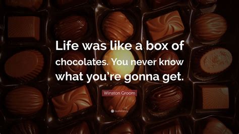Life is like a box of chocolates – you never know what you're gonna get